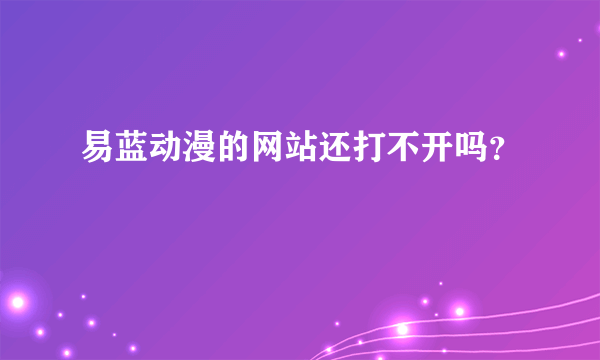 易蓝动漫的网站还打不开吗？