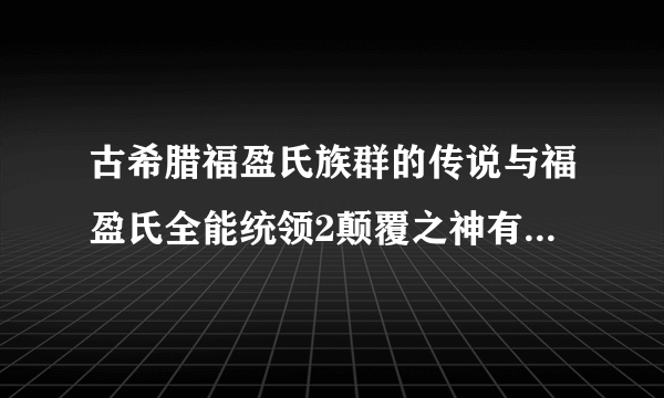 古希腊福盈氏族群的传说与福盈氏全能统领2颠覆之神有没关联？