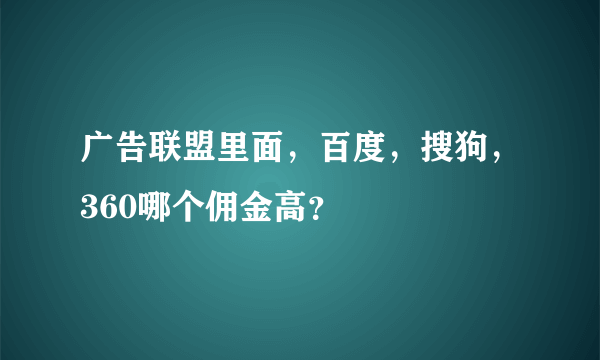 广告联盟里面，百度，搜狗，360哪个佣金高？