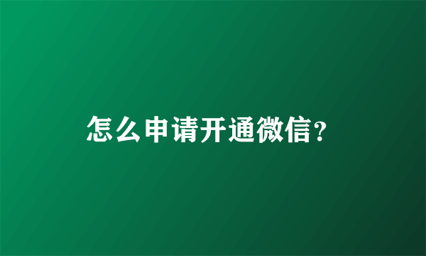 怎么申请开通微信？