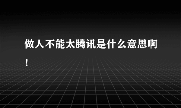 做人不能太腾讯是什么意思啊！