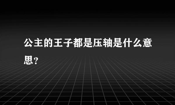 公主的王子都是压轴是什么意思？