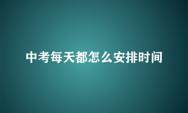 中考每天都怎么安排时间