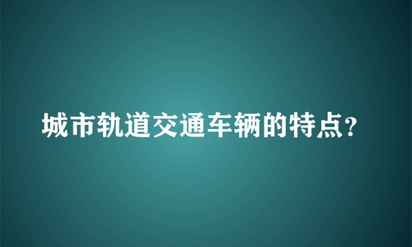 城市轨道交通车辆的特点？