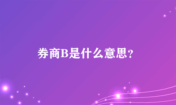 券商B是什么意思？