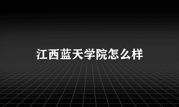 江西蓝天学院怎么样