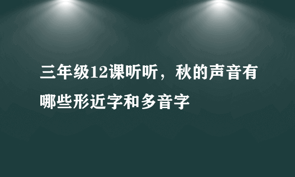 三年级12课听听，秋的声音有哪些形近字和多音字