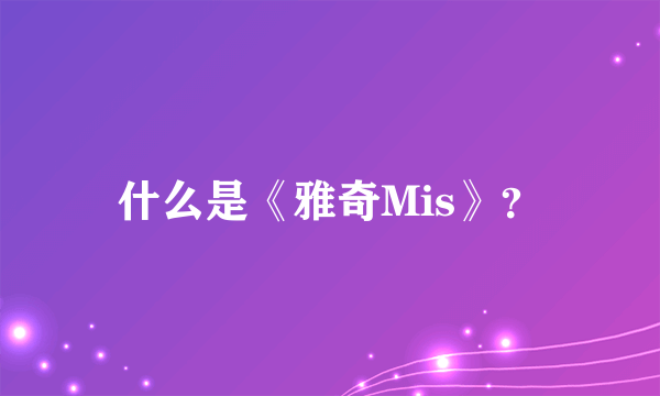 什么是《雅奇Mis》？