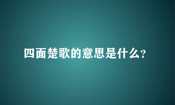 四面楚歌的意思是什么？