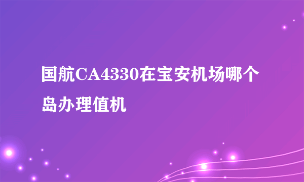 国航CA4330在宝安机场哪个岛办理值机