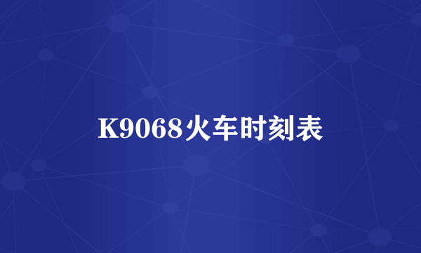 K9068火车时刻表