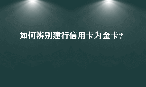 如何辨别建行信用卡为金卡？