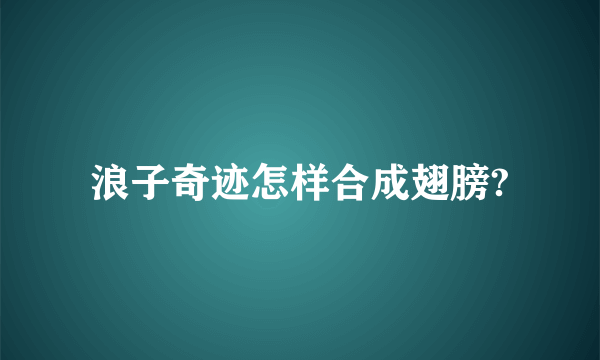 浪子奇迹怎样合成翅膀?