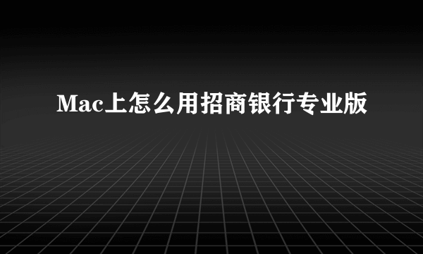 Mac上怎么用招商银行专业版