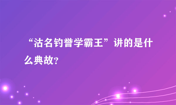 “沽名钓誉学霸王”讲的是什么典故？