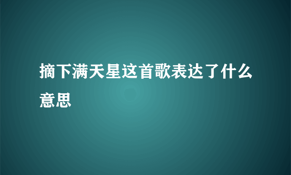 摘下满天星这首歌表达了什么意思