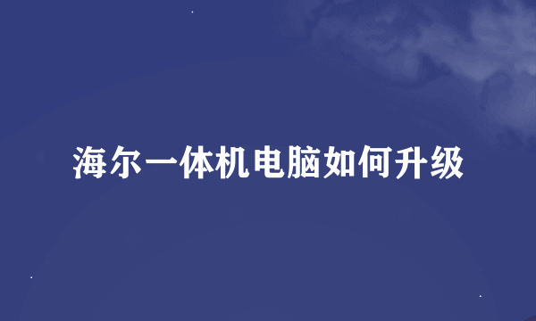 海尔一体机电脑如何升级