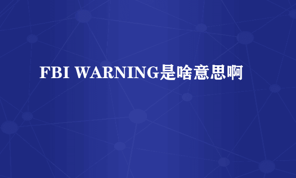 FBI WARNING是啥意思啊