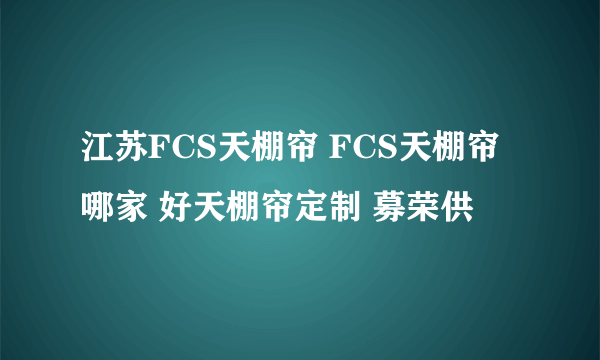 江苏FCS天棚帘 FCS天棚帘哪家 好天棚帘定制 募荣供