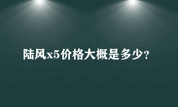 陆风x5价格大概是多少？