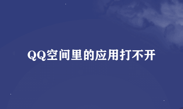 QQ空间里的应用打不开