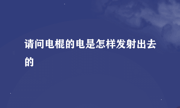 请问电棍的电是怎样发射出去的