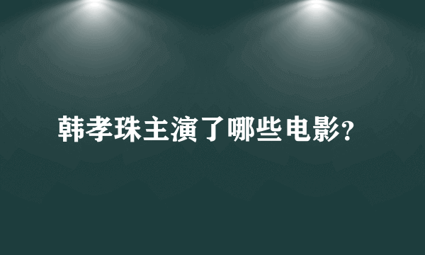 韩孝珠主演了哪些电影？