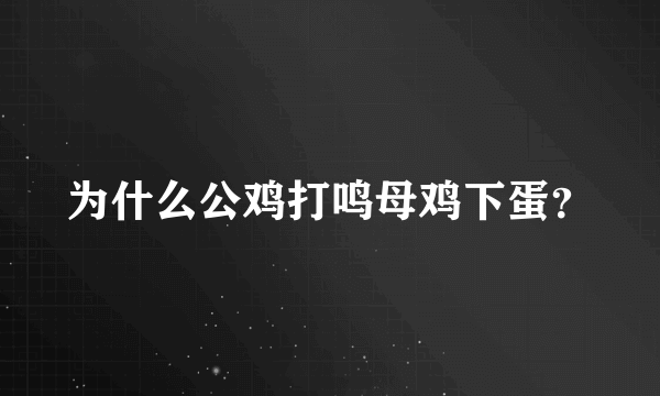 为什么公鸡打鸣母鸡下蛋？