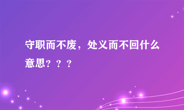 守职而不废，处义而不回什么意思？？？