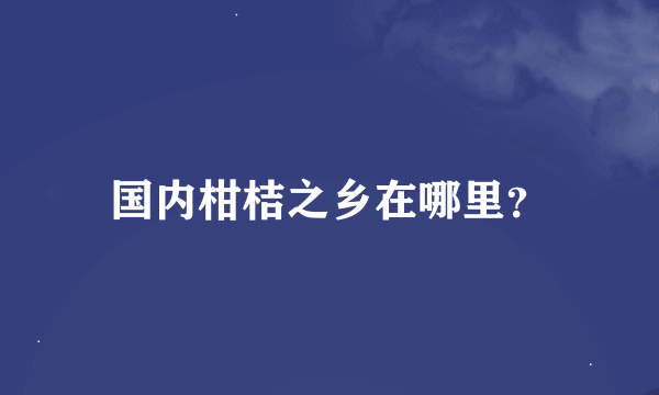 国内柑桔之乡在哪里？