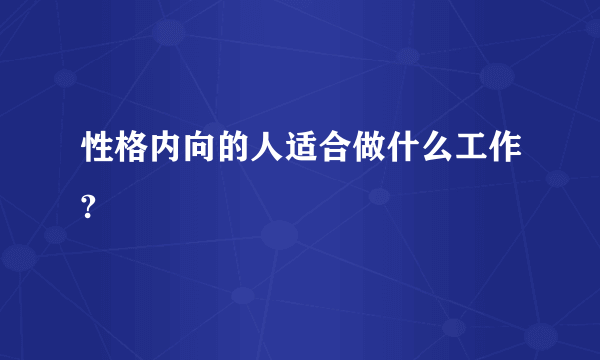 性格内向的人适合做什么工作?