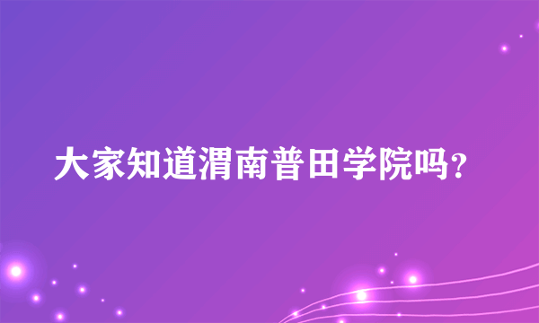 大家知道渭南普田学院吗？