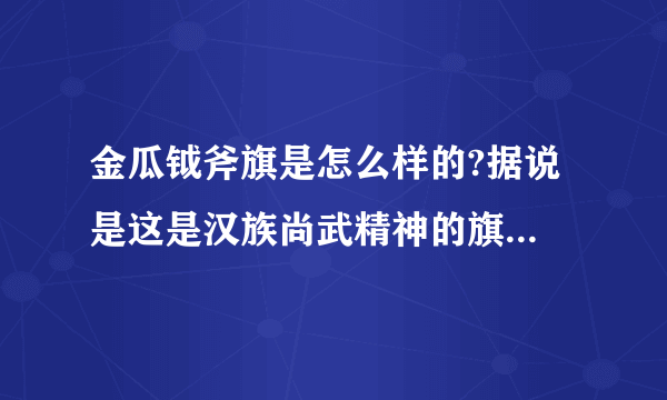 金瓜钺斧旗是怎么样的?据说 是这是汉族尚武精神的旗帜!最好有图