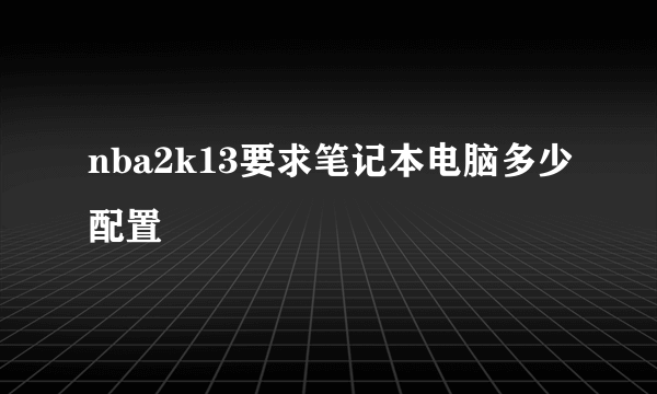 nba2k13要求笔记本电脑多少配置