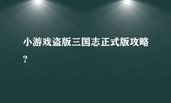 小游戏盗版三国志正式版攻略?