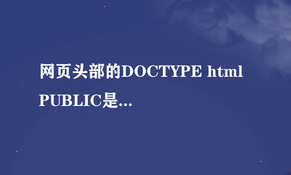 网页头部的DOCTYPE html PUBLIC是什么意思