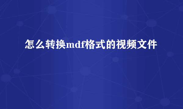 怎么转换mdf格式的视频文件