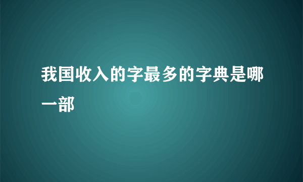 我国收入的字最多的字典是哪一部