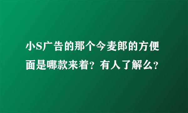 小S广告的那个今麦郎的方便面是哪款来着？有人了解么？