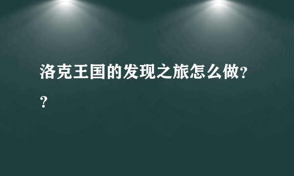 洛克王国的发现之旅怎么做？？