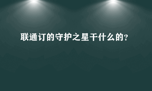 联通订的守护之星干什么的？