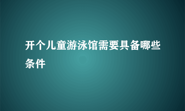 开个儿童游泳馆需要具备哪些条件