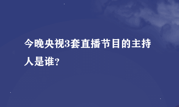 今晚央视3套直播节目的主持人是谁？