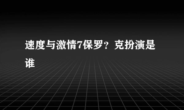 速度与激情7保罗？克扮演是谁