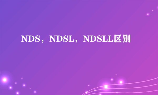 NDS，NDSL，NDSLL区别