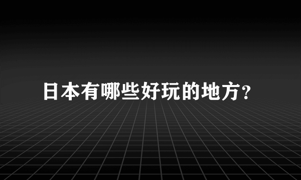 日本有哪些好玩的地方？