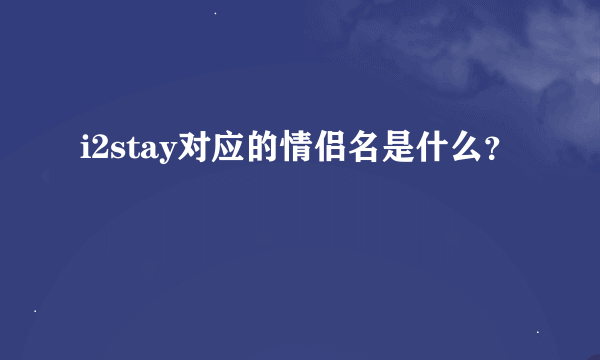 i2stay对应的情侣名是什么？