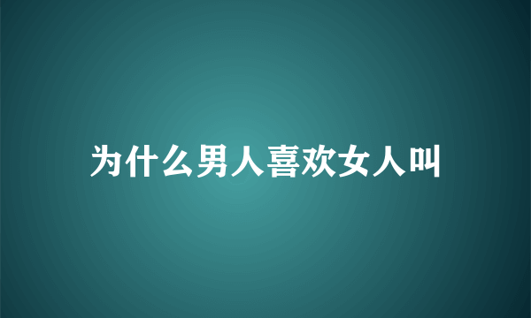 为什么男人喜欢女人叫