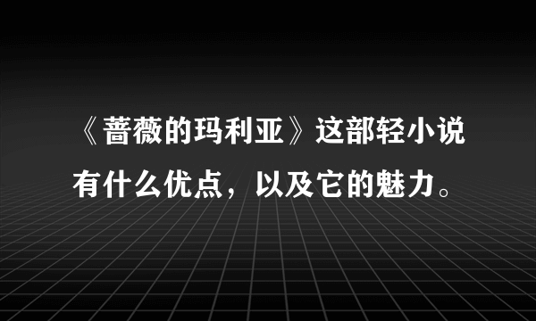 《蔷薇的玛利亚》这部轻小说有什么优点，以及它的魅力。