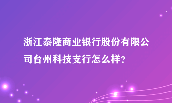 浙江泰隆商业银行股份有限公司台州科技支行怎么样？